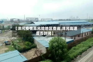 【洋河疫情高风险地区查询,洋河高速是否封闭】
