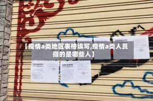 【疫情a类地区表格填写,疫情a类人员指的是哪些人】