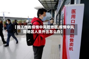 【因工作去疫情中风险地区,疫情中风险地区人员外出怎么办】