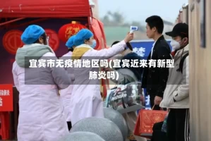 宜宾市无疫情地区吗(宜宾近来有新型肺炎吗)