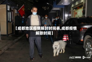 【成都地区疫情解封时间表,成都疫情解除时间】