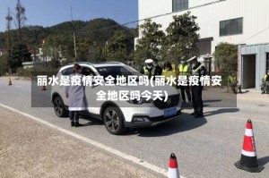 丽水是疫情安全地区吗(丽水是疫情安全地区吗今天)