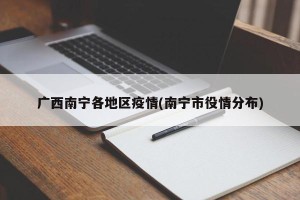 广西南宁各地区疫情(南宁市役情分布)