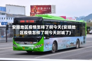 安顺地区疫情怎样了啊今天(安顺地区疫情怎样了啊今天封城了)
