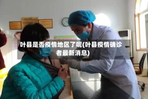 叶县是否疫情地区了呢(叶县疫情确诊者最新消息)