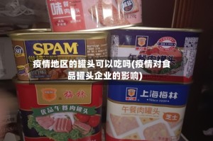 疫情地区的罐头可以吃吗(疫情对食品罐头企业的影响)