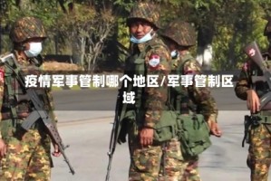疫情军事管制哪个地区/军事管制区域
