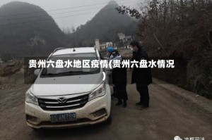 贵州六盘水地区疫情(贵州六盘水情况)