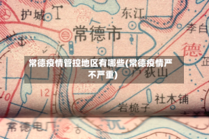 常德疫情管控地区有哪些(常德疫情严不严重)