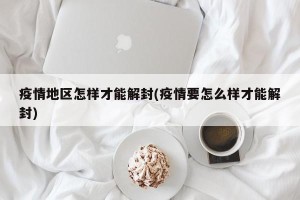 疫情地区怎样才能解封(疫情要怎么样才能解封)