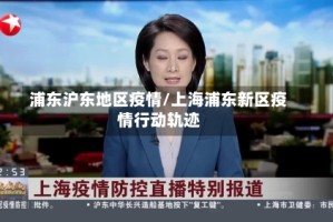 浦东沪东地区疫情/上海浦东新区疫情行动轨迹