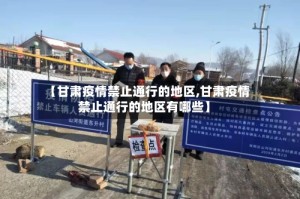 【甘肃疫情禁止通行的地区,甘肃疫情禁止通行的地区有哪些】