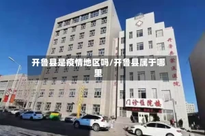 开鲁县是疫情地区吗/开鲁县属于哪里