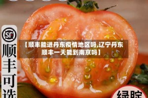 【顺丰能进丹东疫情地区吗,辽宁丹东顺丰一天能到南京吗】