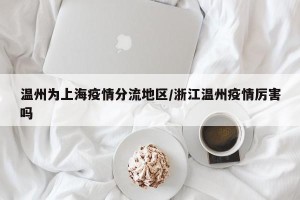 温州为上海疫情分流地区/浙江温州疫情厉害吗