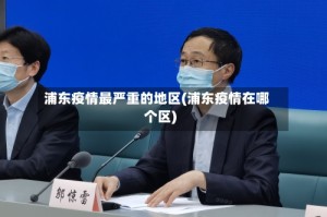浦东疫情最严重的地区(浦东疫情在哪个区)