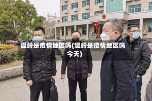 温岭是疫情地区吗(温岭是疫情地区吗今天)