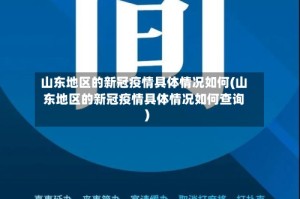 山东地区的新冠疫情具体情况如何(山东地区的新冠疫情具体情况如何查询)