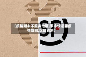 【疫情顺丰不服务地区,顺丰快递因疫情影响,区域管制】
