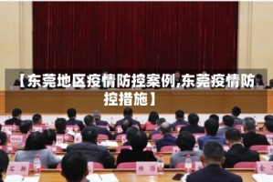 【东莞地区疫情防控案例,东莞疫情防控措施】