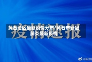 黄石地区最新疫情分布/黄石市新冠肺炎最新疫情