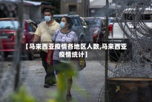 【马来西亚疫情各地区人数,马来西亚疫情统计】