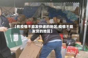 【有疫情不能发快递的地区,疫情不能发货的地区】