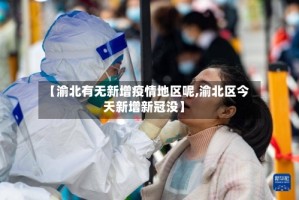 【渝北有无新增疫情地区呢,渝北区今天新增新冠没】