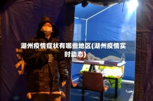 湖州疫情症状有哪些地区(湖州疫情实时动态)