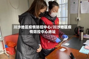 川沙地区疫情防控中心/川沙地区疫情防控中心地址