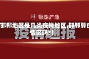 【邯郸地区是几类疫情地区,邯郸算疫情区吗?】