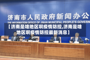 【济南是啥地区啊疫情防控,济南是啥地区啊疫情防控最新消息】