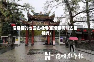 没疫情的地区去福州(疫情期间能去福州吗)
