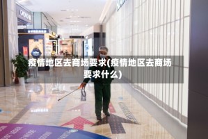 疫情地区去商场要求(疫情地区去商场要求什么)