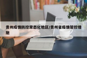 贵州疫情防控常态化地区/贵州省疫情管控措施