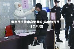 淮南是疫情中高地区吗(淮南疫情是什么风险)