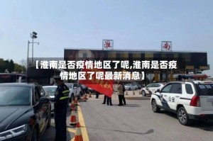 【淮南是否疫情地区了呢,淮南是否疫情地区了呢最新消息】