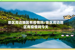 景区周边地区有疫情吗/景区周边地区有疫情吗今天