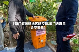 【厦门有黄码地区吗疫情,厦门去哪里会变黄码】