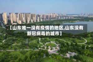 【山东唯一没有疫情的地区,山东没有新冠病毒的城市】