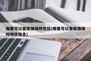 哪里可以查疫情场所地区(哪里可以查疫情场所地区信息)
