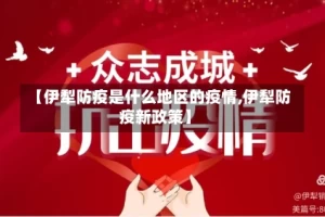 【伊犁防疫是什么地区的疫情,伊犁防疫新政策】