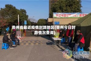 贵州省最近疫情封路地区(贵州今日封路情况查询)
