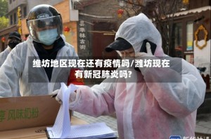 维坊地区现在还有疫情吗/潍坊现在有新冠肺炎吗?