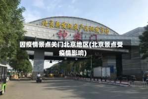 因疫情景点关门北京地区(北京景点受疫情影响)