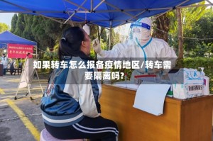 如果转车怎么报备疫情地区/转车需要隔离吗?