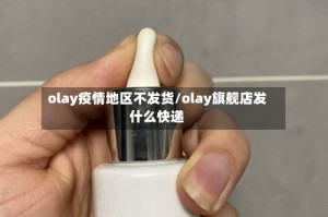 olay疫情地区不发货/olay旗舰店发什么快递