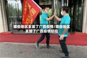 哪些地区支援了广西疫情/哪些地区支援了广西疫情防控