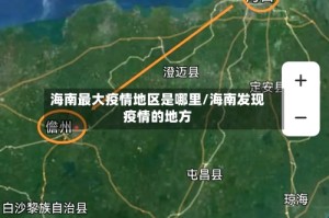 海南最大疫情地区是哪里/海南发现疫情的地方