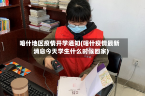 喀什地区疫情开学通知(喀什疫情最新消息今天学生什么时候回家)